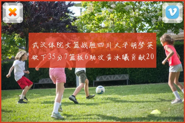 武汉体院女篮战胜四川大学胡梦英砍下35分7篮板6助攻黄冰曦贡献20分