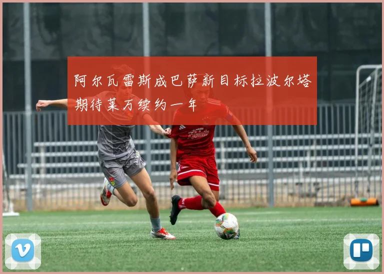 阿尔瓦雷斯成巴萨新目标拉波尔塔期待莱万续约一年