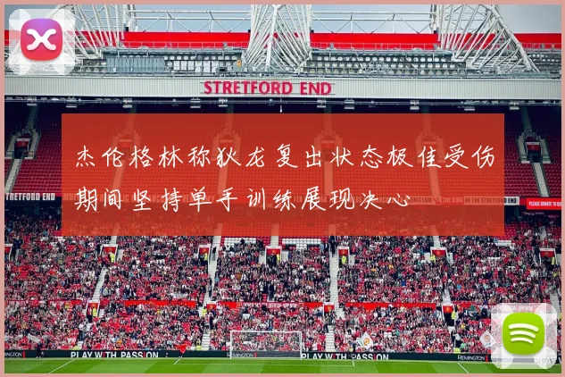 杰伦格林称狄龙复出状态极佳受伤期间坚持单手训练展现决心