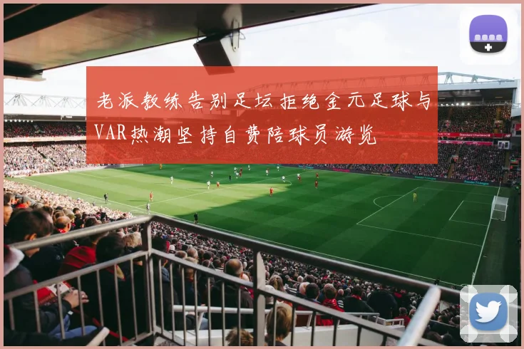 老派教练告别足坛拒绝金元足球与VAR热潮坚持自费陪球员游览