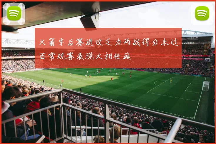 火箭季后赛进攻乏力两战得分未过百常规赛表现大相径庭
