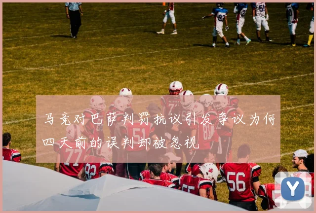 马竞对巴萨判罚抗议引发争议为何四天前的误判却被忽视