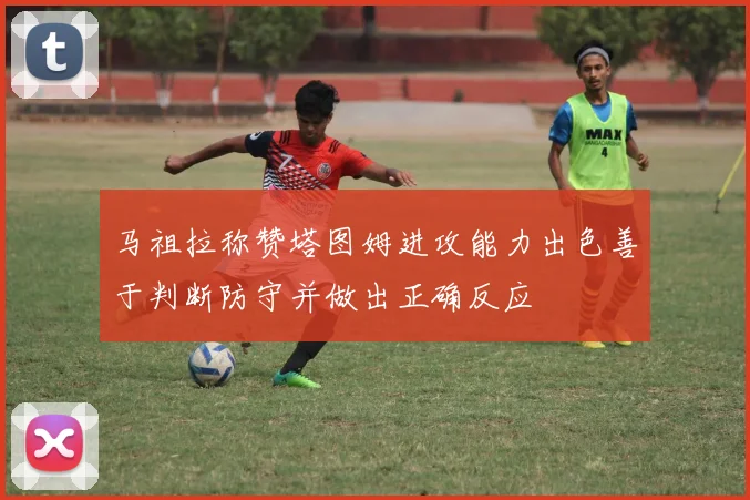 马祖拉称赞塔图姆进攻能力出色善于判断防守并做出正确反应