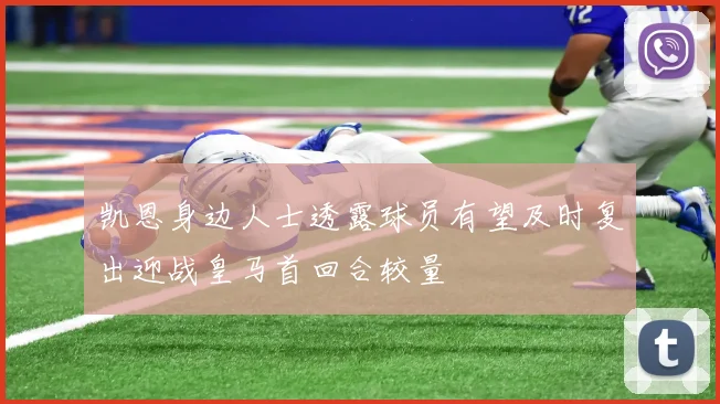 凯恩身边人士透露球员有望及时复出迎战皇马首回合较量