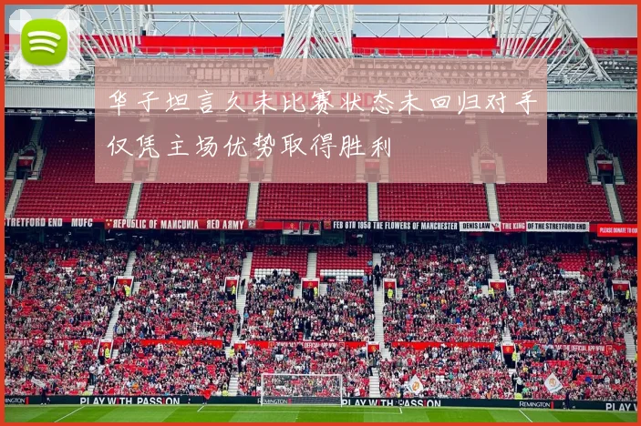 华子坦言久未比赛状态未回归对手仅凭主场优势取得胜利
