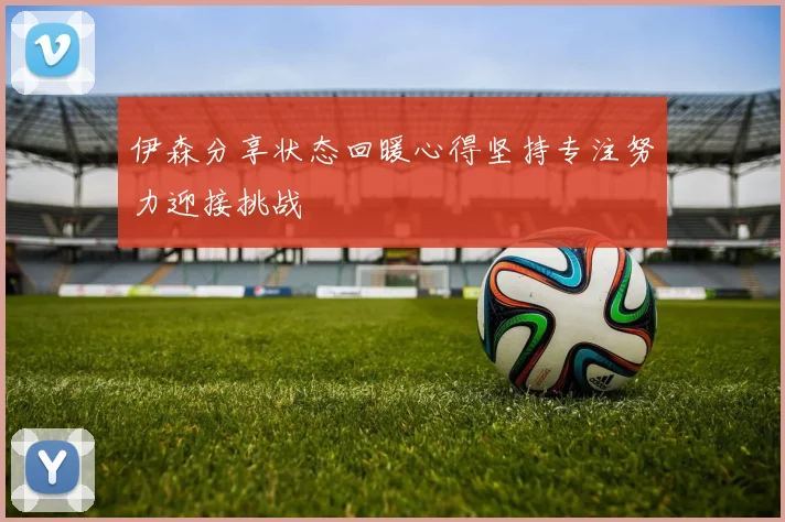 伊森分享状态回暖心得坚持专注努力迎接挑战