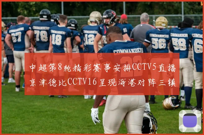 中超第8轮精彩赛事安排CCTV5直播京津德比CCTV16呈现海港对阵三镇对决