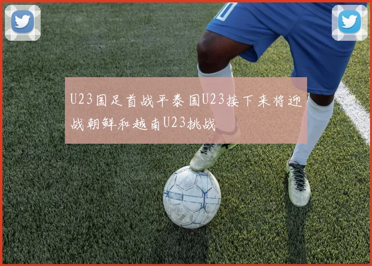 U23国足首战平泰国U23接下来将迎战朝鲜和越南U23挑战