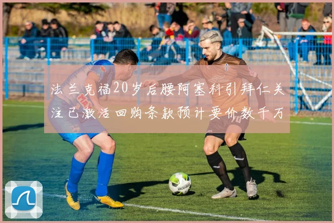 法兰克福20岁后腰阿塞科引拜仁关注已激活回购条款预计要价数千万