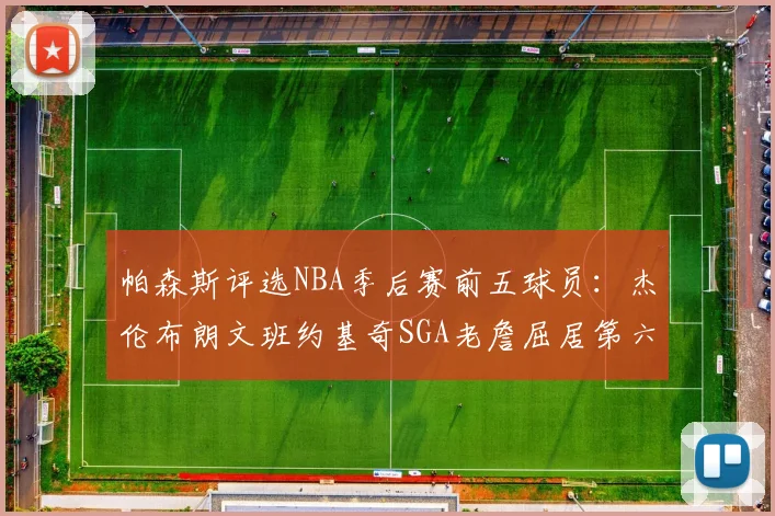 帕森斯评选NBA季后赛前五球员：杰伦布朗文班约基奇SGA老詹屈居第六