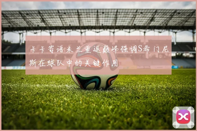 卡卡寄语米兰重返巅峰强调S希门尼斯在球队中的关键作用