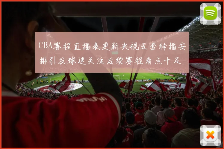 CBA赛程直播表更新央视五套转播安排引发球迷关注后续赛程看点十足