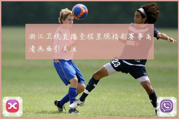 浙江卫视直播全程呈现精彩赛事高清画面引关注