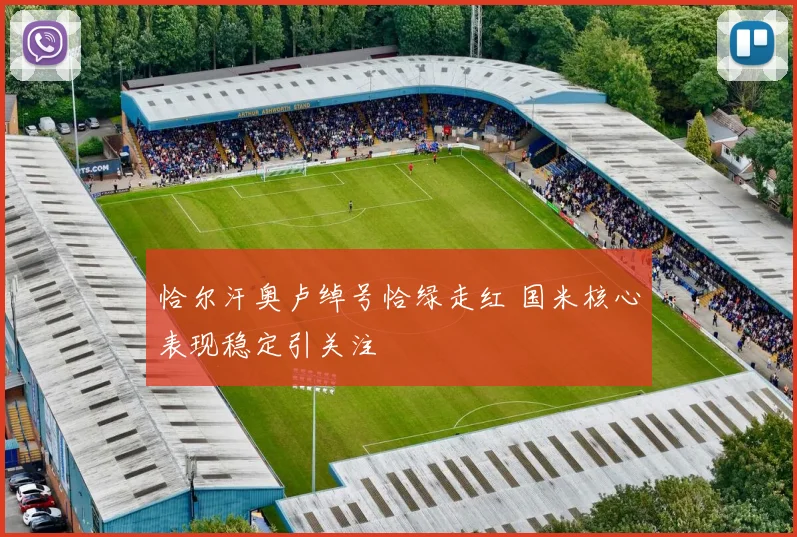 恰尔汗奥卢绰号恰绿走红 国米核心表现稳定引关注