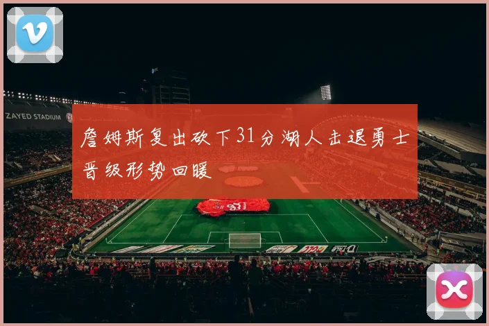 詹姆斯复出砍下31分湖人击退勇士晋级形势回暖