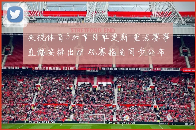 央视体育5加节目单更新 重点赛事直播安排出炉 观赛指南同步公布