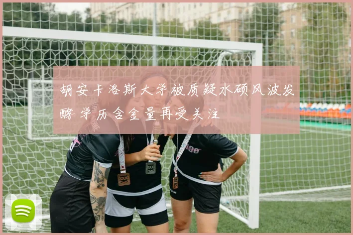 胡安卡洛斯大学被质疑水硕风波发酵 学历含金量再受关注