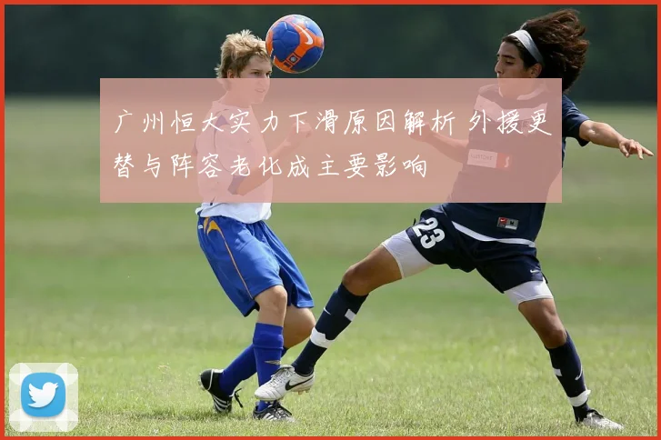 广州恒大实力下滑原因解析 外援更替与阵容老化成主要影响