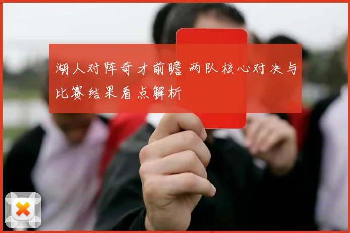 湖人对阵奇才前瞻 两队核心对决与比赛结果看点解析