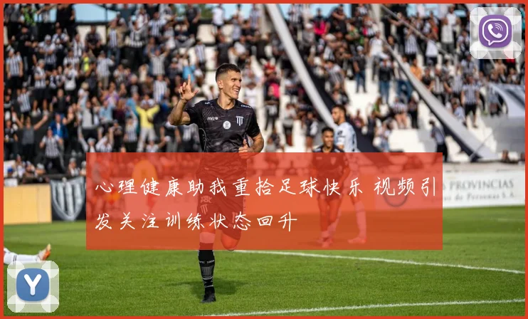 心理健康助我重拾足球快乐 视频引发关注训练状态回升