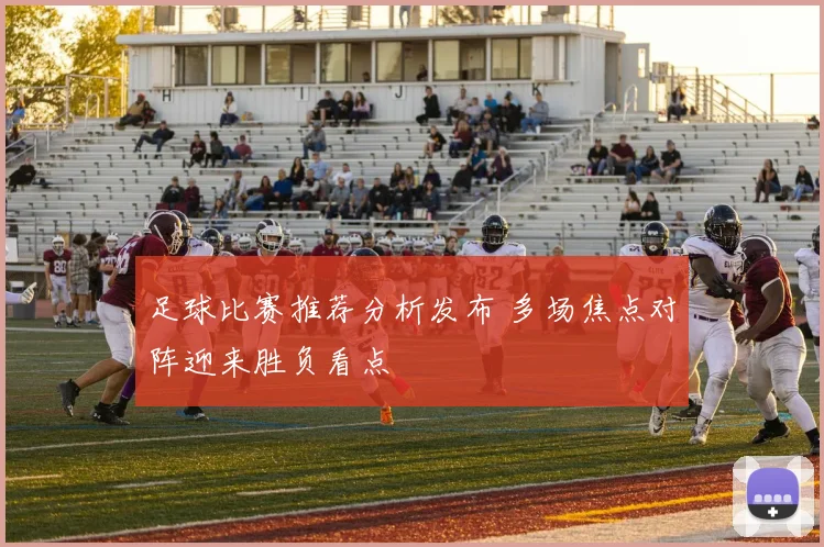 足球比赛推荐分析发布 多场焦点对阵迎来胜负看点