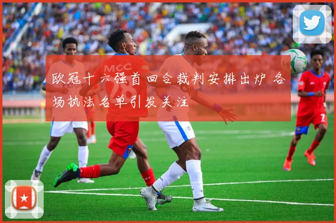 欧冠十六强首回合裁判安排出炉 各场执法名单引发关注