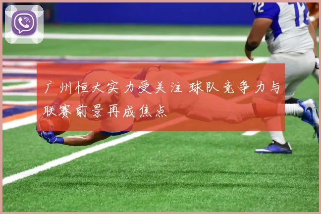 广州恒大实力受关注 球队竞争力与联赛前景再成焦点