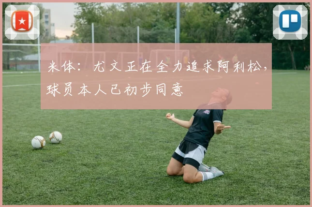 米体：尤文正在全力追求阿利松，球员本人已初步同意