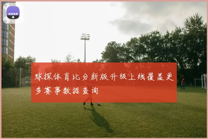 球探体育比分新版升级上线覆盖更多赛事数据查询