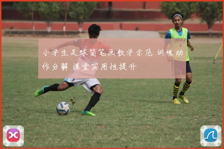 小学生足球简笔画教学示范 训练动作分解 课堂实用性提升
