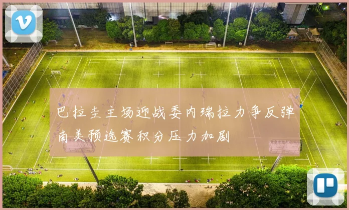 巴拉圭主场迎战委内瑞拉力争反弹南美预选赛积分压力加剧