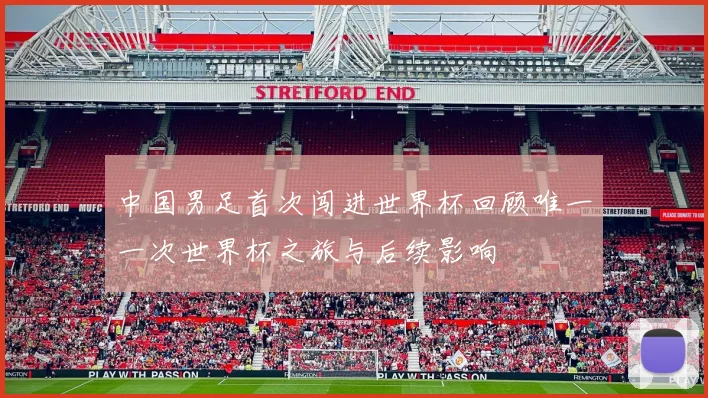 中国男足首次闯进世界杯回顾唯一一次世界杯之旅与后续影响