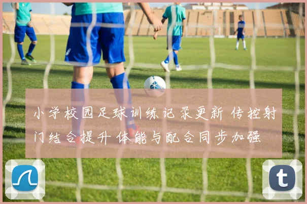 小学校园足球训练记录更新 传控射门结合提升 体能与配合同步加强
