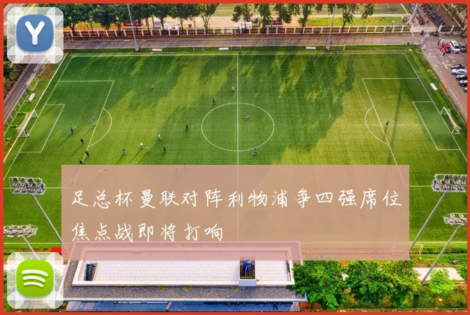 足总杯曼联对阵利物浦争四强席位焦点战即将打响