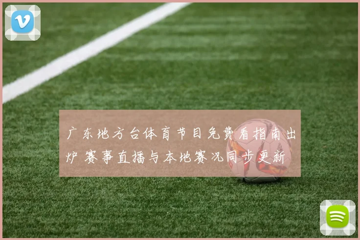 广东地方台体育节目免费看指南出炉 赛事直播与本地赛况同步更新