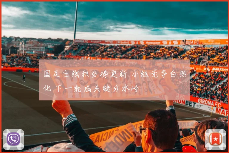 国足出线积分榜更新 小组竞争白热化 下一轮成关键分水岭