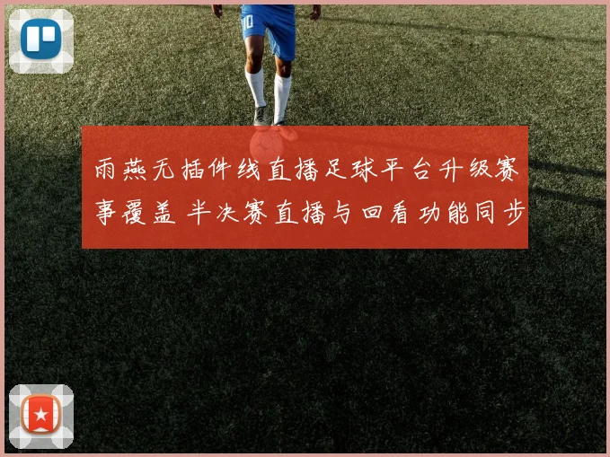 雨燕无插件线直播足球平台升级赛事覆盖 半决赛直播与回看功能同步上线